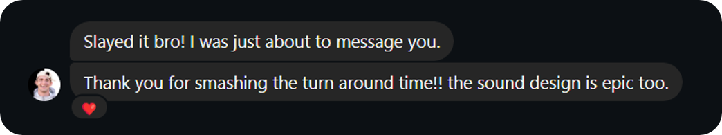 Slayed it bro! I was just about to message you. Thank you for smashing the turn around time!! The sound design is epic too.